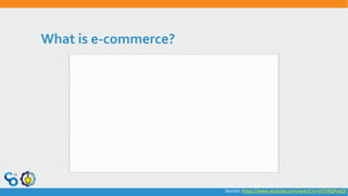 What is e-commerce?
Source: https://www.youtube.com/watch?v=GiTY8QPnqOI
 