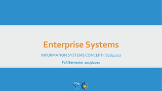Enterprise Systems
INFORMATION SYSTEMS CONCEPT (IS184102)
Fall Semester 2019/2020
 