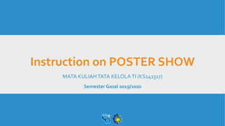 Instruction on POSTER SHOW
MATA KULIAHTATA KELOLATI (KS141317)
Semester Gasal 2019/2020
 