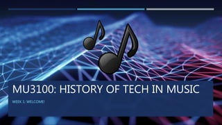MU3100: HISTORY OF TECH IN MUSIC
WEEK 1: WELCOME!
 