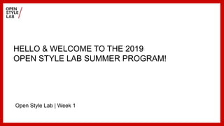 HELLO & WELCOME TO THE 2019
OPEN STYLE LAB SUMMER PROGRAM!
Open Style Lab | Week 1
 