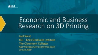 Economic and Business
Research on 3D Printing
Joel West
KGI – Keck Graduate Institute
The Claremont Colleges
R&D Management Conference 2019
19 Juin 2019
 