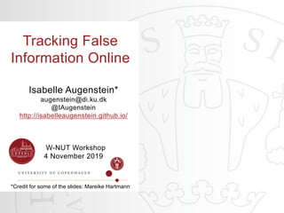 W-NUT Workshop
4 November 2019
Tracking False
Information Online
Isabelle Augenstein*
augenstein@di.ku.dk
@IAugenstein
http://isabelleaugenstein.github.io/
*Credit for some of the slides: Mareike Hartmann
 