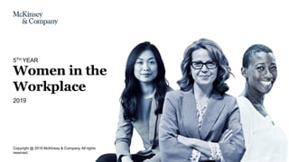 Copyright @ 2019 McKinsey & Company. All rights
reserved.
Women in the
Workplace
2019
5TH YEAR
 