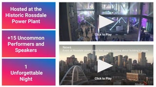 Hosted at the
Historic Rossdale
Power Plant
1
Unforgettable
Night
+15 Uncommon
Performers and
Speakers
Click to Play
Click to Play
33
 