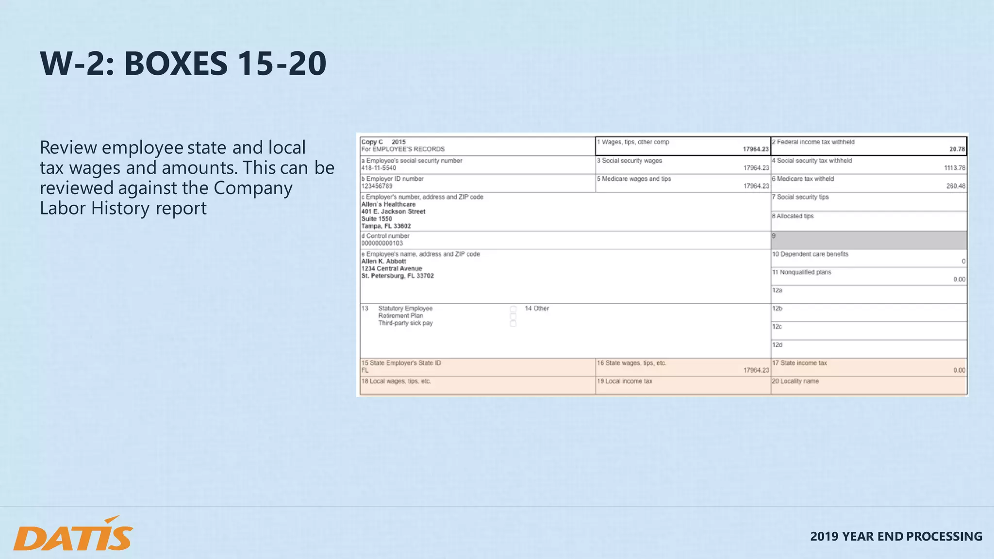 2019 YEAR END PROCESSING
W-2: BOXES 15-20
Review employee state and local
tax wages and amounts. This can be
reviewed against the Company
Labor History report
 