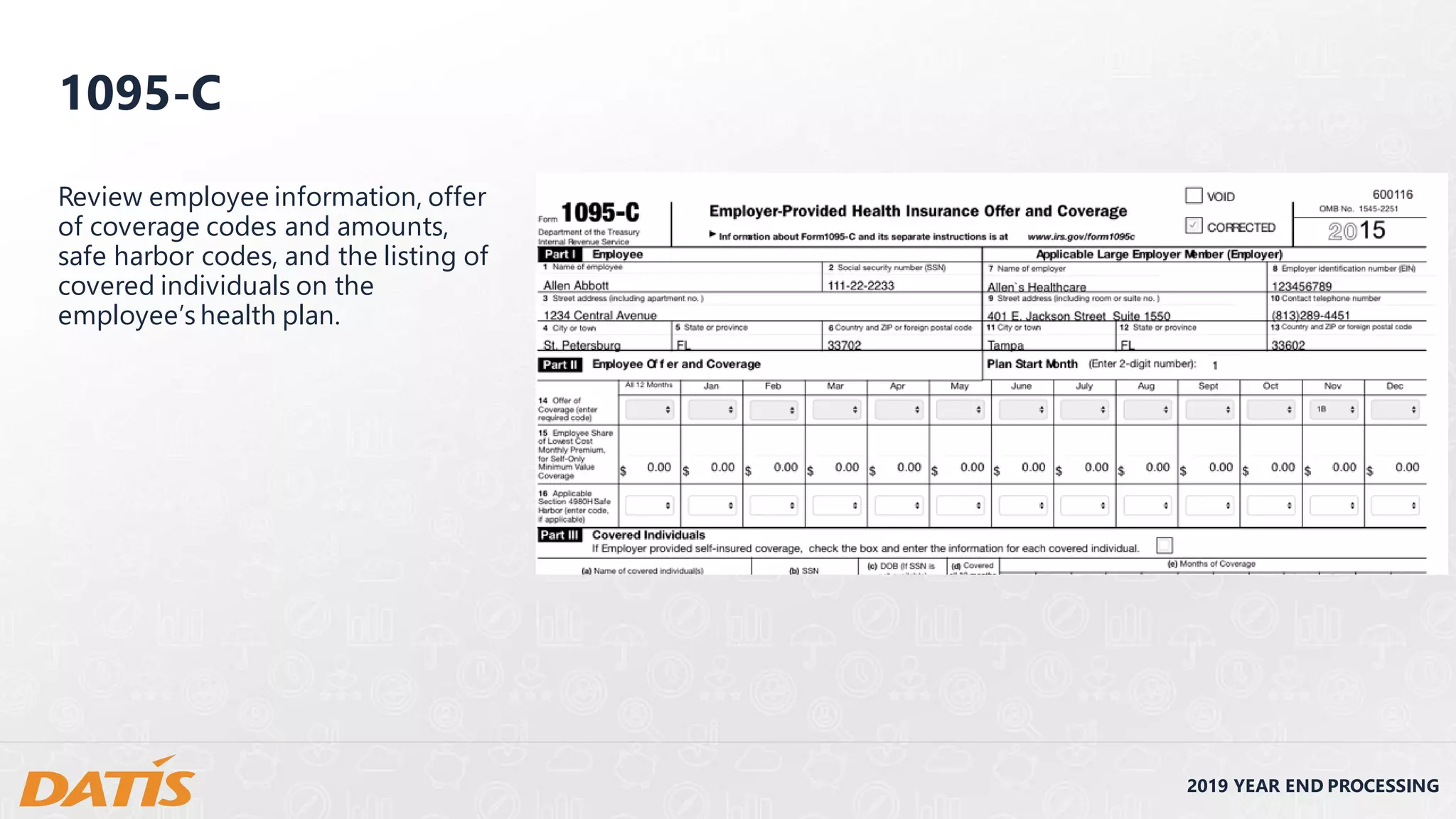2019 YEAR END PROCESSING
Review employee information, offer
of coverage codes and amounts,
safe harbor codes, and the listing of
covered individuals on the
employee’s health plan.
1095-C
 