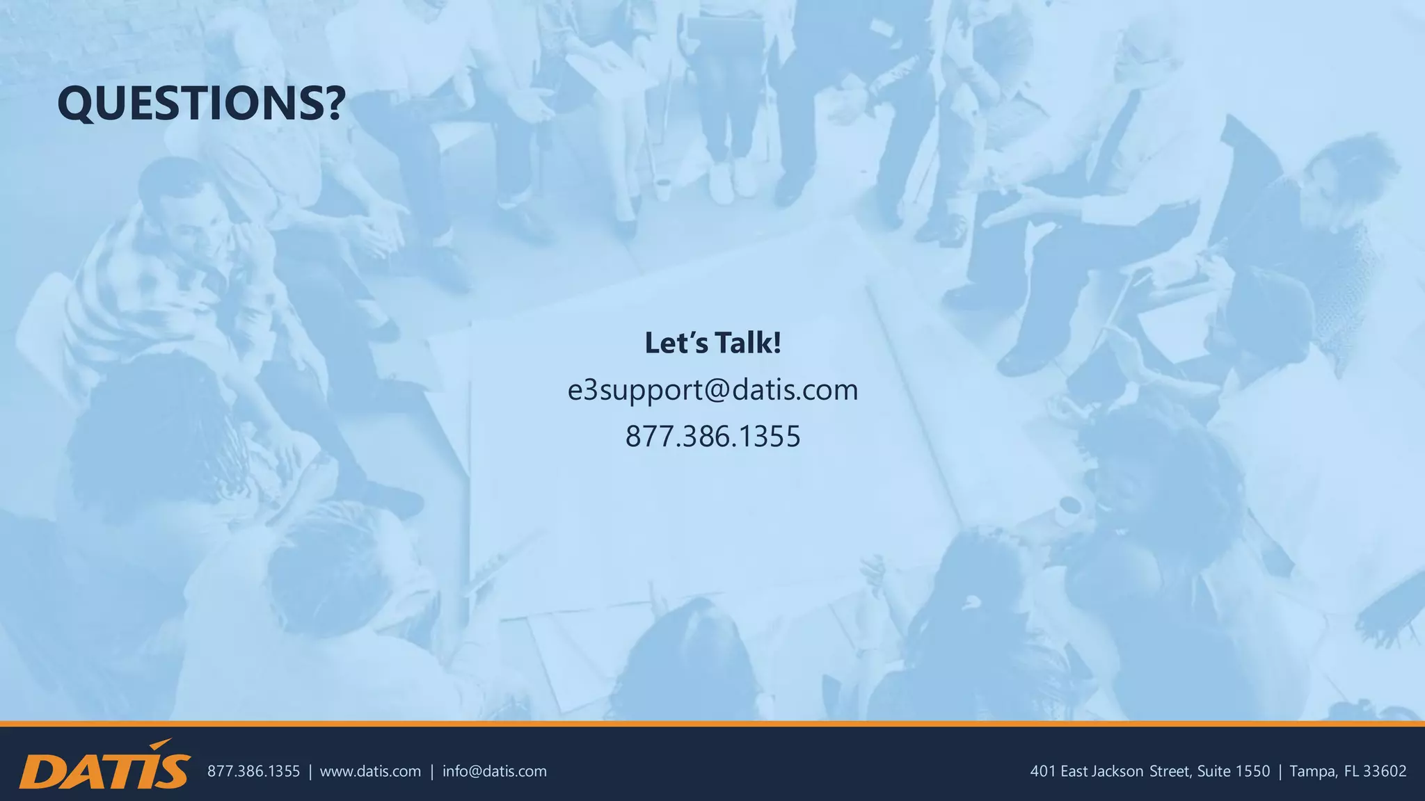 877.386.1355 | www.datis.com | info@datis.com 401 East Jackson Street, Suite 1550 | Tampa, FL 33602
QUESTIONS?
Let’s Talk!
e3support@datis.com
877.386.1355
 