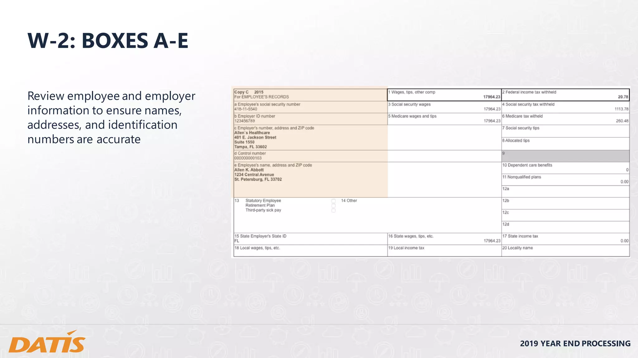 2019 YEAR END PROCESSING
W-2: BOXES A-E
Review employee and employer
information to ensure names,
addresses, and identification
numbers are accurate
 