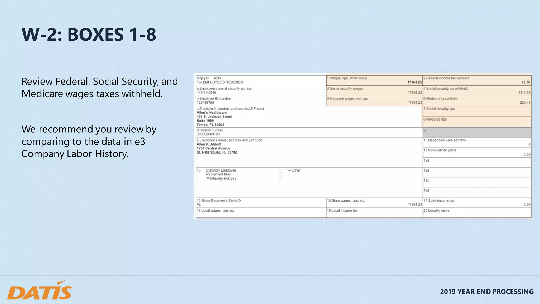 2019 YEAR END PROCESSING
W-2: BOXES 1-8
Review Federal, Social Security, and
Medicare wages taxes withheld.
We recommend you review by
comparing to the data in e3
Company Labor History.
 