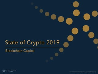 1
FOR INFORMATIONAL PURPOSES ONLY | NOT INVESTMENT ADVICEFOR INFORMATIONAL PURPOSES ONLY | NOT INVESTMENT ADVICE
State of Crypto 2019
Blockchain Capital
 