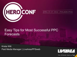 Easy Tips for Most Successful PPC
Forecasts
Krista Witt
Paid Media Manager | LiveArea/PFSweb
 