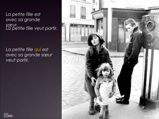 La petite fille est
avec sa grande
sœur.
La petite fille veut partir.
La petite fille qui est
avec sa grande sœur
veut partir.
EOI ICC & GPA
 