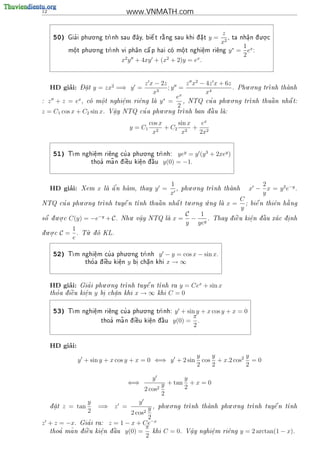 12                                            www.VNMATH.com


                      . .
                                                                                          z                . .
      50)      '
             Gia i phu o ng tr              
                                             e    
                             nh sau d ay, bi^ t r ng sau khi d a t
                                     ^           a            .                   y=      , ta nh^n d o c
                                                                                                    a.   u .
                                                                                          x2
                    . .                                                                        ∗   1 x
             m^t phu o ng tr
              o
              .
                                        
                           nh vi ph^n c^ p hai co m^ t nghi^m
                                    a   a          o
                                                    .       e
                                                            .                         ri^ng y =
                                                                                        e            e :
                                                                                                   2
                                            x2 y + 4xy + (x2 + 2)y = ex .


                                                       z x − 2z        z x2 − 4z x + 6z      . .
          ’
     HD giai:          - 
                       Dat
                         .     y = zx2 =⇒ y =                   ;y =                    . Phu o ng tr
                                                                                                     nh            thanh
                                                                                                                      
                                                          x3        x
                                                                              x4
                                                              ∗    e                  . .
:    z + z = ex ,        co m^ t nghi^m
                            o
                             .       e
                                     .             ri^ng la y =
                                                     e                        '
                                                                      , NTQ cu a phu o ng trnh thu^ n
                                                                                                       a              
                                                                                                                    nh^ t:
                                                                                                                      a
                                                                   2
                                                        . .
z = C1 cos x + C2 sin x.                 a
                                         .       '              nh ban d u la:
                                        V^y NTQ cu a phu o ng tr       a
                                                                         ^    

                                                     cos x  sin x  ex
                                               y = C1 2 + C2 2 + 2
                                                      x      x    2x


                                      . .
      51)    T                '
              m nghi^m ri^ng cu a phu o ng tr
                     e
                     .    e                  nh:                    yey = y (y 3 + 2xey )
                                    ~
                              thoa ma n d  u ki^n d u
                                 '      i^
                                          e     e
                                                .  ^
                                                    a           y(0) = −1.


                                                                      1        . .                          2
          ’
     HD giai:          Xem         x       '
                                       la a n ham, thay
                                         ^                y =         ,   phu o ng tr
                                                                                       nh thanh
                                                                                                        x − x = y 2 e−y .
                                                                      x                                     y
            . .                                  . .    .                                          C
     '
NTQ cu a phu o ng tr      
                    nh tuy^ n t
                           e              
                               nh thu^n nh^ t tu o ng u ng la
                                      a    a                                             x=        ;               
                                                                                                         bi^ n thi^n h ng
                                                                                                           e      e   a
                                                                                                   y
      . .                                      .                             C   1
 
s^ d u o c
 o  .       C(y) = −e−y + C .              Nhu v^y NTQ la
                                                 a
                                                 .                    x=      − y.   Thay d i^u ki^n d u xa c d. nh
                                                                                            e    e
                                                                                                   .  a
                                                                                                       ^       i
                                                                             y ye
  . .            1       .
du o c
 .         C=     .   T d KL.
                        u o
                 e

                                . .
      52)    T          '
              m nghi^m cu a phu o ng tr
                     e
                     .                 nh                     y − y = cos x − sin x.
                         tho a d  u ki^n
                           '   i^
                                 e     e
                                       .      y   bi chn khi
                                                   .   a
                                                       .         x→∞


                                . .
          ’
     HD giai:            '
                       Gia i phu o ng tr      
                                        nh tuy^ n t
                                               e   nh ra              y = Cex + sin x
       '   
     tho a d i^u ki^n
              e    e
                   .           y   bi chn khi
                                    .   a
                                        .          x→∞         khi   C=0

                                      . .
      53)     m nghi^m ri^ng cu a phu o ng tr
             T      e
                     .    e    '             nh:                       y + sin y + x cos y + x = 0
                                                                              π
                                         ~
                                   thoa ma n d  u ki^n d u
                                      '      i^
                                               e     e
                                                     .  ^
                                                         a             y(0) = .
                                                                               2


          ’
     HD giai:
                                                                                 y    y          y
                   y + sin y + x cos y + x = 0 ⇐⇒ y + 2 sin                        cos + x.2 cos2 = 0
                                                                                 2    2          2

                                                           y            y
                                              ⇐⇒                y + tan 2 + x = 0
                                                         2 cos2
                                                                2
                          y                          y               . .                     . .
     d at
          z = tan                =⇒ z =                                                   
       .
                          2                      y , phu o ng tr
                                                                nh thanh phu o ng tr
                                                                                    nh tuy^ n t
                                                                                            e   nh
                                                  2 cos2
                                                 2
                                                  −x
z + z = −x.              '
                       Gia i   ra: z = 1 − x + Ce
                                                π
        '  ~   
     thoa ma n d i^u
                  e            ki^n d u y(0) =
                                 e
                                 .  a
                                     ^             khi C = 0. V^y nghi^m ri^ng y = 2 arctan(1 − x).
                                                                 a
                                                                 .      e
                                                                        .   e
                                                2
 