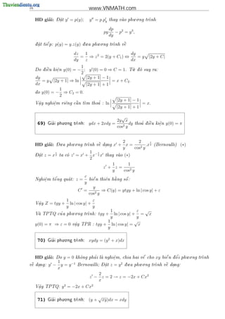 16                                        www.VNMATH.com

          ’        -                                                 . .
     HD giai:      Dat
                     .    y = p(y);       y = p.py        thay vao phu o ng tr
                                                                             nh


                                                          dp
                                                     py      − p2 = y 3 ,
                                                          dy
                                      .     . .          
     d at ti^ p:
     .    e      p(y) = y.z(y)    d u a phu o ng tr
                                                    nh v^
                                                          e


                                dz  1                     dy
                                   = ⇒ z 2 = 2(y + C1 ) ⇔    =y                    |2y + C|
                                dy  z                     dx
                           1
        
     Do d i^u ki^n
           e    e
                .  y(0) = − ; y (0) = 0 ⇒ C = 1. T. d suy
                                                      u o                          ra:
                           2
     dy                       |2y + 1| − 1
         = y |2y + 1| ⇒ ln                 = x + C2 .
     dx                       |2y + 1| + 1
                 1
     do y(0) = −   ⇒ C2 = 0.
                 2
                                             |2y + 1| − 1
      a.      e
              .     e    
     V^y nghi^m ri^ng c^n t
                         a   m thoa : ln
                                    '                      = x.
                                             |2y + 1| + 1

                                                         √
                     . .
                                                       2y x
      69)     '
            Gia i phu o ng tr
                            nh:          ydx + 2xdy =        dy               ' 
                                                                            thoa d i^u ki^n
                                                                                    e    e
                                                                                         .    y(0) = π
                                                       cos2 y


                   - .     . .                                 2     2      1
          ’
     HD giai:      Du a phu o ng tr    
                                   nh v^ dang
                                        e  .                x + x=    2y
                                                                         .x 2        (Bernoulli)     (∗)
                                                               y   cos
                   1                  1 1
     - 
     Dat
       .   z = x2      ta co
                              z = x + x− 2 x         thay vao
                                                                  (∗)
                                      2
                                                        1     1
                                                     z + z=
                                                        y   cos2 y
                                      c
             o'
     Nghi^m t^ ng qua t:
         e                      z=                        
                                          bi^ n thi^n h ng s^ :
                                            e      e   a     o
         .
                                      y
                                            y
                                  C =            ⇒ C(y) = ytgy + ln | cos y| + ε
                                          cos2 y
                          1               ε
     V^y
      a
      .    Z = tgy +        ln | cos y| +
                          y               y
                     . .                             1               ε √
              '
     Va TPTQ cu a phu o ng tr
                            nh:                tgy + ln | cos y| + = x
                                                     y               y
                                                   1                √
     y(0) = π ⇒ ε = 0          v^y TPR :
                                a
                                .             tgy + ln | cos y| = x
                                                   y

                     . .
      70)     '
            Gia i phu o ng tr
                            nh:          xydy = (y 2 + x)dx


          ’                                                                                       '     . .
     HD giai:      Do    y=0             '
                                 kh^ng pha i la nghi^m, chia hai v^ cho
                                   o               e
                                                    .             e                   xy   bi^ n d o i phu o ng tr
                                                                                             e   ^               nh
                1                                                     .     . .
 
v^ dang:
 e .         y − y = y −1                    - 
                                 Bernouilli; Dat
                                               .          z = y2   d u a phu o ng tr
                                                                                        
                                                                                    nh v^ dang:
                                                                                         e  .
                x
                                       2
                                   z − z = 2 → z = −2x + Cx2
                                       x
                         2           2
     V^y TPTQ:
      a
      .                 y = −2x + Cx

                     . .                         √
      71)     '
            Gia i phu o ng tr
                            nh:          (y +       xy)dx = xdy
 