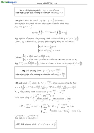 2                                   www.VNMATH.com

                             . .
           105)       '
                    Gia i phu o ng tr
                                    nh:     x2 y” − 2y = x3 cos x
                              . .
           o
            .      e
                   .
                       '
     bi^ t m^t nghi^m cu a phu o ng tr
       e                                        
                                     nh thu^n nh^ t la
                                            a    a             y1 = x2


                                                              2
         ’
    HD giai:            
                Chia 2 v^ cho
                        e          x2 (x = 0):       y” −        y = x cos x.
                                                              x2
                        .     '      . .                 
    T
     m nghi^m ri^ng th hai cu a phu o ng tr
            e
            .    e     u                     nh thu^ n nh^ t dang:
                                                    a     a    .
                          2
    p(x) = 0; q(x) = −       .
                          x2
                                           1 −    p(x)dx              dx      1
                             y2 = y1        2
                                              e            dx = x2      4
                                                                          =−
                                           y1                         x      3x

                                   . .                                                              1
     a
     .      e
            .   o'         '
    V^y nghi^m t^ ng qua t cu a phu o ng tr           
                                           nh thu^ n nh^ t la:
                                                  a     a                      y = C1 x2 − C2 .
                                                                                                   3x
    Coi   C1 , C2         '
                    la ham cu a   x,  p dung phu.o.ng phap h ng
                                     a    .                 
                                                             a                
                                                                          s^ bi^ n thi^n:
                                                                           o   e      e
                                     
                                     C1 x2 + C2 (− 1 ) = 0
                                     
                                                    3x
                                     C 2x + C ( 1 ) = x cos x
                                      1        2
                                                  3x2
               
                      cos x         sin x
                C1 =         ⇒ C1 =       + K1
               
    Gia' i ra:          3             3
               C = x3 cos x ⇒ C = x3 sin x + 3x2 cos x − 6x sin x + 6 cos x + K
                 2                2                                              2
                      2
                     x sin x    1                                                    K2
    V^y NTQ: y =
     a
     .                       − (x3 sin x + 3x2 cos x − 6x sin x + 6 cos x) + K1 x2 −    .
                        3      3x                                                    3x

                              . .
                                                   2         cotgx
            106)       '
                     Gia i phu o ng tr
                                     nh:      y” + y + y =
                                                   x           x
                              . .
                                                                    sin x
           o
            .      e
                   .
                       '
     bi^ t m^t nghi^m cu a phu o ng
       e                                    nh thu^n nh^ t la y1 =
                                           tr     a   a   
                                                                      x


                          x                      cotgx                             .
         ’
    HD giai: p(x) =         , q(x) = 1, f (x) =         . T m nghi^m ri^ng th hai:
                                                                       e
                                                                       .      e   u
                          2                         x
                1 − p(x)dx         sin x     x2 − 2 dx           sin x      dx     cos x
    y2 = y1      2
                   e          dx =            2 e
                                                      x   dx =               2  =−
               y1                    x     sin x                   x      sin x      x
                      . .                                  sin x       cos x
            '
    NTQ cu a phu o ng tr             
                                      a      
                              nh thu^ n nh^ t: y = C1
                                             a                   − C2
                                                            x           x
                                sin x
                               C1              cos x
                                         + C2 (       )=0
                    
    Bi^ n thi^n h ng s^ :
       e      e      a     o         x           x
                               C x cos x − sin x + C x sin x + cos x = cotgx
                                1                       2
                                          x2                     x2             x
                     cos2 x                  cos2 x             1 − sin2 x
          ⇒ C1 =            ⇒ C1 (x) =              dx + K1 =              dx + K1
                      sin x                   sin x               sin x
                                              dx                            x
                                       =            − sin xdx + K1 = ln |tg | + cos x + K1
                                             sin x                          2
    C2 = cos x → C2 = sin x + K2
             e   o'
    V^y nghi^m t^ ng qua t: y = · · ·
     a                 
     .       .



                      . .
                                                               ex
     107)      '
             Gia i phu o ng tr
                             nh:      y” − 2y + y = 1 +
                                                               x
 