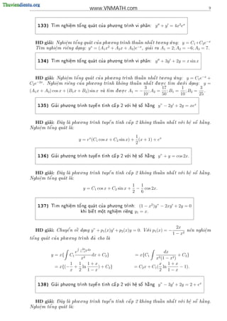 www.VNMATH.com                                                          9



                                          . .
    133)   T      e
                   .   o'         '
            m nghi^m t^ ng qua t cu a phu o ng tr
                                                 nh vi ph^n:
                                                          a                   y + y = 4x2 ex


                                      . .                         . .   .
        ’
   HD giai:    e.   o'        '
           Nghi^m t^ ng qua t cu a phu o ng tr             
                                              nh thu^ n nh^ t tu o ng u ng:
                                                     a      a                                y = C1 +C2 e−x
                            ∗        2               −x
    m nghi^m ri^ng dang: y = (A1 x + A2 x + A3 )e
   T      e
           .    e      .                                , gia i ra A1 = 2; A2
                                                            '                                 = −6; A3 = 7.

                                          . .
    134)   T      e
                   .   o'         '
            m nghi^m t^ ng qua t cu a phu o ng tr
                                                 nh vi ph^n:
                                                          a                   y + 3y + 2y = x sin x


   HD giai: Nghi^m t^ ng quat cu a phu.o.ng tr
          ’         e
                    .     o'           '                    
                                                             a      
                                                                    a
                                                                         . .
                                                                               
                                                                                .
                                                      nh thu^ n nh^ t tu o ng u ng: y = C1 e
                                                                                             −x
                                                                                                +
    −2x                             . .                              . .         . .
C2 e . Nghi^m ri^ng cu a phu o ng tr
               e
               .      e      '              nh kh^ng thu^ n nh^ t d u o c t
                                                  o        a      a  .      m du o i dang: y =
                                                                                       .
                                                  . .          3         17        1        3
(A1 x + A2 ) cos x + (B1 x + B2 ) sin x va t d u o c A1 = − ; A2 = ; B1 = ; B2 = .
                                           m  .
                                                               10        50        10       25

                    . .                              .
    135)     '
           Gia i phu o ng tr                               
                           nh tuy^ n t nh c^ p 2 v i h^ s^ h ng
                                  e         a      o    e
                                                         .  o  a               y” − 2y + 2y = xex


        ’   - ^        . .                                           .       a
   HD giai: Day la phu o ng tr
                             nh tuy^ n t
                                     e   nh c^ p 2 kh^ng thu^ n nh^ t v i h^ s^ h ng.
                                              a       o      a     a    o    e o
                                                                             .
        o'
Nghi^m t^ ng qua t la:
    e              
    .

                                                            1
                              y = ex (C1 cos x + C2 sin x) + (x + 1) + ex
                                                            2

                    . .                              .
    136)     '
           Gia i phu o ng tr                               
                           nh tuy^ n t nh c^ p 2 v i h^ s^ h ng
                                  e         a      o    e
                                                         .  o  a               y” + y = cos 2x.


        ’   - ^        . .                                           .       a
   HD giai: Day la phu o ng tr
                             nh tuy^ n t
                                     e   nh c^ p 2 kh^ng thu^ n nh^ t v i h^ s^ h ng.
                                              a       o      a     a    o    e o
                                                                             .
        o'
Nghi^m t^ ng qua t la:
    e              
    .

                                                              1 1
                                y = C1 cos x + C2 sin x +      − cos 2x.
                                                              2 6

                                          . .
    137)    m nghi^m t^ ng qua t cu a phu o ng tr
           T      e
                   .   o'         '             nh:             (1 − x2 )y” − 2xy + 2y = 0
                                    
                              khi bi^ t m^t nghi^m ri^ng
                                    e    o
                                         .      e
                                                .    e         y1 = x.


                                                                        .                   2x
        ’
   HD giai:       e'   
              Chuy^ n v^ dang
                       e .              y” + p1 (x)y + p2 (x)y = 0.   V i
                                                                       o     p1 (x) = −            n^n nghi^m
                                                                                                    e      e
                                                                                                           .
                                                                                          1 − x2
  '                 . .
 o          '              nh d ~ cho la
t^ ng qua t cu a phu o ng tr   a       


                               2x
                                   dx
                          e   1−x2                                            dx
           y = x{    C1                 dx + C2 }              = x{C1                 + C2 }
                               x2                                             x2 (1
                                                                               − x2 )
                    1 1 1+x                                                 x 1+x
              = x{(− + ln   ) + C2 }                           = C2 x + C1 ( ln        − 1).
                    x 2 1−x                                                 2 1−x

                    . .                              .
    138)     '
           Gia i phu o ng tr                               
                           nh tuy^ n t nh c^ p 2 v i h^ s^ h ng
                                  e         a      o    e
                                                         .  o  a               y” − 3y + 2y = 2 + ex


        ’   - ^        . .                                           .       a
   HD giai: Day la phu o ng tr
                             nh tuy^ n t
                                     e   nh c^ p 2 kh^ng thu^ n nh^ t v i h^ s^ h ng.
                                              a       o      a     a    o    e o
                                                                             .
Nghi^m t^
    e   o'ng qua t la:
                   
    .
 