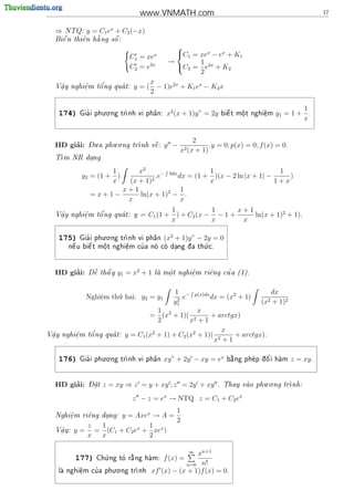 www.VNMATH.com                                                             17


  ⇒   NTQ:   y = C1 ex + C2 (−x)
    
    e      e   
               a     
  Bi^ n thi^n h ng s^ :
                     o
                                             
                            C1 = xe   x      C1 = xex − ex + K1
                                           →       1
                            C2 = e2x         C2 = e2x + K2
                                                   2
                                  x
   .      e
          .   o'
  V^y nghi^m t^ ng qua t:
   a                        y = ( − 1)e2x + K1 ex − K2 x
                                  2

                   . .
                                                                                                   1
   174)     '
          Gia i phu o ng tr
                          nh vi ph^n:
                                   a       x2 (x + 1)y” = 2y          
                                                                    bi^ t m^t nghi^m
                                                                      e    o
                                                                           .      e
                                                                                  .     y1 = 1 +     .
                                                                                                   x


             - .     . .                             2
       ’
  HD giai:   Du a phu o ng tr    
                             nh v^:
                                  e       y −              .y = 0; p(x) = 0; f (x) = 0.
                                                x2 (x + 1)
  T
   m NR dang
          .

                    1   x2                      1                      1
           y2 = (1 + )       2
                               .e− 0dx dx = (1 + )(x − 2 ln |x + 1| −     )
                    x(x + 1)                    x                     1+x
                    x+1                 1
              =x+1−     ln(x + 1)2 − .
                     x                  x
                                          1           1      x+1
   .      e
          .   o'
  V^y nghi^m t^ ng qua t: y =
   a                              C1 (1 + ) + C2 (x − − 1 +     ln(x + 1)2 + 1).
                                          x           x       x

                   . .
   175)     '
          Gia i phu o ng tr
                          nh vi ph^n
                                   a      (x2 + 1)y” − 2y = 0
                                                  .
                o      e   '
      n^ u bi^ t m^t nghi^m cu a no co dang d
       e     e                            a th c.
                                                 u
                  .      .              .




       ’
  HD giai:    ~   
             D^ th^ y
              e   a     y1 = x2 + 1                         '
                                      la m^ t nghi^m ri^ng cu a (1).
                                         o
                                          .       e
                                                  .    e



                                             1 −                                       dx
             Nghiˆm th´. hai: y2 = y1
                 e
                 .    u                       2
                                                .e      p(x)dx
                                                                 dx = (x2 + 1)
                                             y1                                  (x2   + 1)2
                                      1             x
                                   = (x2 + 1)( 2        + arctgx)
                                      2          x +1
                                                            x
 .      e
        .   o'
V^y nghi^m t^ ng qua t:
 a                        y = C1 (x2 + 1) + C2 (x2 + 1)( 2    + arctgx).
                                                         x +1

                   . .
   176)     '
          Gia i phu o ng tr
                          nh vi ph^n
                                   a      xy” + 2y − xy = ex                        '
                                                                      b ng phe p d o i ham
                                                                       a         ^          z = xy .


       ’     -                                                                  . .
  HD giai:   Dat
               .   z = xy ⇒ z = y + xy ; z = 2y + xy               . Thay vao phu o ng tr
                                                                                        nh:


                             z − z = ex → NTQ z = C1 + C2 ex
                                   1
  Nghi^m ri^ng dang:
      e
      .    e    .   y = Axex → A =
                                   2
            z 1          x  1 x
  V^y:
   a
   .     y = = (C1 + C2 e + xe )
            x x             2

                   .
                                                  xn+1
                                                    ∞
         177)           '  
                Ch ng to r ng ham:
                  u        a             f (x) =
                                              n=0 n!
                     . .
         e
          .
              '
   la nghi^m cu a phu o ng tr
                            nh    xf (x) − (x + 1)f (x) = 0.
 