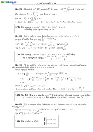 18                                      www.VNMATH.com

                                                .
                                                                                ∞ xn+1                .
          ’
     HD giai:   Dung t
                                          '        '    ~
                     nh ch^ t D'Alembert d^ ch ng to chu^ i
                           a              e   u          o                                  h^i tu v i moi
                                                                                              o                   x
                                                                                              .   . o     .
                                                                               n=0 n!
        .                       xn+1
                                   ∞
                                                  .
     Nhu v^y ham
          a
          .         f (x) =         xa c d. nh v i moi x.
                                         i     o    .
                            n=0 n!
                           ∞ xn
       .    .
     Ho n n~ a: f (x) = x
           u                     = xex
                          n=0 n!
                                                                                            .
     ⇒ xf (x) − (x + 1)f (x) = x(x + 1)ex − (x + 1)xex = 0, ∀x                     '
                                                                             d i^u pha i ch ng minh.
                                                                                e          u


                      . .
      178)     '
             Gia i phu o ng tr
                             nh       x(x2 + 6)y” − 4(x2 + 3)y + 6xy = 0
                                                       .
                        
                  bi^ t r ng no co nghi^ m dang d
                    e    a            e        a th c.
                                                      u
                                        .    .




                                           . .               2
          ’
     HD giai:       m nghi^m ri^ng du o i dang y1 = Ax + Bx + C
                Ta t        e
                             .     e          .                                      ⇒ y1 = x2 + 2
                                                   2 +3)
                       .                1 − − 4(x dx
     nghi^m ri^ng th hai: y2 = y1
         e
         .     e      u                    e     x(x+6)  dx
                                         2
                                       y1
                 x2 (x2 + 6)                        2x       √       x
     = (x2 + 2)              dx = (x2 + 2)(x + 2          + 2 2arctg √                )
                  (x2 + 2)2                     (x + 2)            2
                           2            3
                                                 √ 2            x
     V^y NTQ:
      a
      .           y = C1 (x + 2) + C2 [x + 4x + 2 2(x + 2)arctg √ ]
                                                                 2

                      . .
      179)     '
             Gia i phu o ng tr
                             nh    (2x + 1)y” + (2x − 1)y − 2y = x2 + x bi^ t
                                                                           
                                                                           e                  
                                                                                             r ng
                                                                                              a
                                                  2                2
                                                x + 4x − 1        x +1
                no co hai
                           nghi^ m ri^ng y1 =
                                 e
                                 .     e                   ; y2 =       .
                                                     2               2


          ’      .                                 . .
     HD giai: T hai nghi^m ri^ng y1 , y2 cu a phu o ng tr
                u          e
                           .     e           '                                         '
                                                          nh ta suy ra nghi^ m ri^ng cu a
                                                                            e
                                                                            .     e
   . .
           nh thu^ n nh^ t la y1 = y1 − y2 = 2x − 1
phu o ng tr       
                   a    
                        a    
                      .
  Suy ra nghi^m th hai:
               e
               .     u

                     1 −                              1         2x−1
        y2 = y1          e    p(x)dx
                                       dx = (2x − 1)        e− 2x+1 dx dx
                    y1 2                          (2x − 1)2
                                      −x
                             (2x + 1)e       1           (2x + 1)e−x                      e−x (1 − 2x)
           = 2(x − 1)                    dx = (2x − 1)[−               +                               dx]
                              (2x − 1)2      2            (2x − 1)2                         2x − 1
           = −e−x
     Suy ra NTQ:    y = C1 (2x − 1) + C2 e−x
                                   . .                                                                   x2 + 1
            e
            .   o'         '              nh ban d u:
     Va nghi^m t^ ng qua t cu a phu o ng tr
                                                  a
                                                    ^                  y = C1 (2x − 1) + C2 e−x +
                                                                                                            2
                                                         2
      180)                    α sao cho y = eαx la m^t nghi^m ri^ng cu a phu.o.ng tr
                               
             Xa c d .nh h ng s^
                 i     a     o                     o
                                                      .      e.    e     '            nh                         vi ph^n:
                                                                                                                       a
                              2                                            . .
                y” + 4xy + (4x + 2)y = 0. T nghi^m t^
                                           m      e.   o'ng qua t cu a phu o ng tr
                                                                    '                
                                                                                  nh ^ y.
                                                                                      a




                                       . .                         2               . .
          ’
    HD giai: Ta     t
                     m nghi^m ri^ng du o i dang
                            e
                            .    e          .           y = eαx       thay vao d u o c
                                                                               .          α = −1      va nghi^m
                                                                                                              e
                                                                                                               .
            −x2
ri^ng y1 = e
  e
               .                        1 − P (x)dx          2          2                       2
     Nghi^m th hai:
         e
         .    u         y2 = y1          2
                                           e        dx = e−x     e2x e−      4xdx
                                                                                    dx = xe−x       .
                                       y1
                               2             2
     V^y NTQ:
      a
      .           y = C1 e−x       + C2 xe−x .
                                                
                                                 dx
                                                    = 3x − y
      181)     '
                         . .
             Gia i h^ phu o ng tr
                    e
                    .           nh:
                                                  dt
                                                 dy = 4x − y
                                                
                                                  dt
 