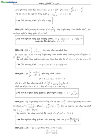 6                                    www.VNMATH.com

           . .                          .                                   y2         x2
    Xem phu o ng tr              
                   nh b^ c hai d o i v i
                        a
                        .       ^     o           y:  = (x4 + y 4 )2 ⇒ y1 = 2 ; y2 = − 2 .
                                                                            x          y
      .                                                   x       3    3
     u o              e   o'
    T d co hai ho nghi^m t^ ng qua t:
                                                  y=          ; x + y = C2
                  .     .
                                                      C1 x + 1

                     . .
     24)      '
            Gia i phu o ng tr
                            nh:    y 2 + x2 y = xyy


                                                            y2
         ’               . .                               x2                 . .                 
    HD giai:     Vi^ t phu o ng tr
                   e              nh lai
                                       .       y =      y           d ay la phu o ng tr
                                                                    ^                                    '
                                                                                       nh thu^ n nh^ t, gia i
                                                                                              a     a
                                                        x
                                                            −1
                                               y
      . .
               e
               .   o'
ra d u o c nghi^m t^ ng qua t:
    .                             y 2 = Cxe x

                                     . .
     25)    T                '
             m nghi^m ri^ng cu a phu o ng tr
                    e
                    .    e                  nh:                 (x + y − 2)dx + (x − y + 4)dy = 0
                                    ~
                              thoa ma n d  u ki^n d u
                                 '      i^
                                          e     e
                                                .  ^
                                                    a                y(1) = 0.



                 - 
                         x   =u−1                    . .            . .
         ’
    HD giai:     Dat
                   .                     thay vao phu o ng tr
                                                            nh d u o c:
                                                                  .
                         y   = v + 3.
                                               . .                                    '
   (u + v)du + (u − v)dv = 0,       d ay la phu o ng tr
                                    ^                       
                                                              a     
                                                       nh thu^ n nh^ t co t
                                                                    a     ch ph^n t^ ng qua t la:
                                                                                 a   o          
u + 2uv − v 2 = C .
 2
                                     . .
    V^y t
     a
     .        a   o'         '              nh ban d u la:
        ch ph^n t^ ng qua t cu a phu o ng tr       a
                                                      ^                       x2 + 2xy − y 2 − 4x + 8y = C

                     . .
     26)      '
            Gia i phu o ng tr
                            nh     (x + y − 2)dx + (x − y + 4)dy = 0.



                 - 
                        x    =X −1         . .
         ’
    HD giai:     Dat
                   .               ,    phu o ng tr
                                                   nh thanh:
                                                         
                        y    =Y +3
                                     (X + Y )dX + (X − Y )dY = 0
                       .     . .                 dX       1−u
    d at
    .    Y = uX   d u a phu o ng tr
                                         
                                     nh v^
                                          e         +              du = 0.
                                                 X     1 + 2u − u2
      '
    Gia i ra   X 2 (1 + 2u − u2 ) = C   hay   x2 + 2xy − y 2 − 4x + 8y = C .

                                               . .
                                                                                        2xy
     27)     m t ch ph^n t^ ng qua t cu a phu o ng tr
            T         a   o'         '             nh sau:               b) y =           .
                                                                                       x2− y2


                 - ^       . .                                               y               . .
         ’
    HD giai:     Day la phu o ng tr
                                      '     
                                   nh d a ng c^ p, ta d a t
                                               a       .              z=     .   Khi d phu o ng tr
                                                                                       o            nh tr^n
                                                                                                           e
                                                                             z
                z(1 + z 2 )        1     2z         dx
  '.
tro thanh
         xz =              . Hay ( −         )dz =    . Suy ra nghi^m
                                                                    e
                                                                    .                        '      . .
                                                                                            cu a phu o ng tr
                                                                                                            nh
                   1−z 2           z 1+z    2       x
         z
nay la
            = Cx, C = 0.
       1 + z2
                        . .                      2   2
    .       e
            .    '
   V^y nghi^m cu a phu o ng tr
    a                           nh d ~ cho la x + y = C1 y, C1 = 0.
                                     a      



                                                . .
                                                                                     2x + y − 1
     28)    T           '          '
             m nghi^m t^ ng qua t cu a ca c phu o ng tr
                    e
                    .   o                            nh sau:               y =                .
                                                                                     4x + 2y + 5


         ’       -                    . .            .   
    HD giai:     Dat
                   .   u = 2x + y   phu o ng tr
                                               nh d u a v^ dang
                                                         e .

                                               du   5u + 9
                                                  =        .
                                               dx   2u + 5
 