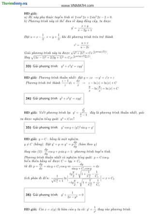 8                                   www.VNMATH.com

         ’
    HD giai:
                                              2           2
        .         .    o
                       .     
    a) H^ nay phu thu^c tuy^ n t
        e                   e    nh v 2 cos 2x + 2 sin 2x − 2 = 0.
                                       
          . .                   '   .           '               . .
    b) Phu o ng tr
                  nh nay co th^ d u a v^ dang d a ng c^ p, ta d u o c
                             e        e .          a       .

                                                           x+y
                                            y =                     .
                                                         x − 2y + 1
              1       1                        . .
    - 
    Dat
      .   u=x− , v =y+ ,             khi d phu o ng tr
                                         o                       '.
                                                       nh tr^n tro thanh
                                                             e        
              3       3
                                                           u+v
                                                 v =              .
                                                           u − 2v
             . .                   . .
                                            √                              1
                                                                          √ arctg(
                                                                                     √
                                                                                         2u)
      '
    Gia i phu o ng tr
                     nh nay ta d u o c
                                .       u2 + 2v 2 = Ce
                                                 √
                                                                            2             v
                                                                                               .
                                         √ arctg( 2 3x−1 )
                                          1
    Hay     (3x − 1)2 + 2(3y + 1)2 = C1 e 2         3y+1
                                                           .

                     . .
     33)      '
            Gia i phu o ng tr
                            nh:    y 2 + x2 y = xyy


         ’          . .
    HD giai:     Phu o ng tr                 y = zx → y = z x + z
                            nh thu^ n nh^ t: d a t
                                   a     a    .
        . .                         z−1      dx
                      '.
                nh tro thanh
     Phu o ng tr                      dz =    → z − ln |z| = ln |x| + C
                                     z       x     y       y
                                                     − ln | | = ln |x| + C
                                                   x       x

                     . .
     34)      '
            Gia i phu o ng tr
                            nh    y 2 + x2 y = xyy .


                                                               y2
         ’               . .                                  x2               . .                 
    HD giai:     Vi^ t phu o ng tr
                   e              nh lai
                                       .     y =           y         d ay la phu o ng tr
                                                                     ^                                    '
                                                                                        nh thu^ n nh^ t, gia i
                                                                                               a     a
                                                           x
                                                               −1
                                                 y
      . .
               e
               .   o'
ra d u o c nghi^m t^ ng qua t:
    .                             y 2 = Cxe x

                     . .
     35)      '
            Gia i phu o ng tr
                            nh:    y” cos y + (y )2 sin y = y


         ’
    HD giai: y = C :        
                           h ng la m^ t nghi^m.
                            a       o
                                     .       e
                                             .
                     - 
                                                 dp
    y=C       
            (h ng). Dat
              a        .    y = p ⇒ y” = p               (ham theo
                                                                         y)
                                                 dy
                       dp                               . .
    thay vao (2):
                         cos y + p sin y = 1:       phu o ng tr      
                                                                nh tuy^ n t
                                                                       e   nh.
                       dy
        . .                               '
    Phu o ng tr
               nh thu^ n nh^ t co nghi^m t^ ng qua t:
                      a      a        e
                                       .   o                              p = C cos y.
      n thi^n h ng s^ d u.o.c C = tgy + C1 .
    bi^
      e     e    
                 a      .
                      o

      .          dy                                dy
    t d
     u o   p=        = sin y + C1 cos y ⇔                   = dx
                 dx                         sin y + C1 cos y
                                             y           1     1
                                          tg + 1 + 2 −
                                1            2          C1    C1
    t
    ch ph^n
          a            
                 d i d^ n:
                  e                 ln                          = x + C2
                                2
                              C1 + 1          y           1     1
                                         −tg + 1 + 2 +
                                              2          C1    C1

                     . .
                                             1
     36)      '
            Gia i phu o ng tr
                            nh:    y +            =0
                                          2x − y 2


                                                                          1                . .
         ’
    HD giai:     Coi   x = x(y)           '
                                  la ham cu a
                                                   y   ta co :
                                                                   y =        thay vao phu o ng tr
                                                                                                  nh:
                                                                          x
 