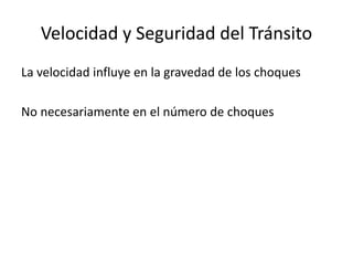 Velocidad y Seguridad del Tránsito
La velocidad influye en la gravedad de los choques
No necesariamente en el número de choques
 