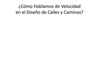 ¿Cómo Hablamos de Velocidad
en el Diseño de Calles y Caminos?
 