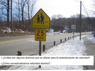 • ¿Cuáles son algunos términos que se utilizan para la caracterización de velocidad?
•¿Cómo conceptualizamos velocidad directriz?
 