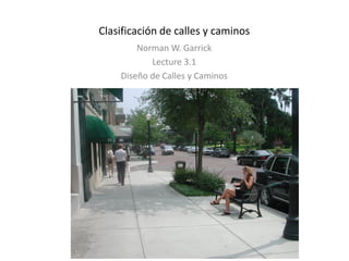 Clasificación de calles y caminos
Norman W. Garrick
Lecture 3.1
Diseño de Calles y Caminos
 