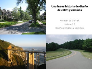 Una breve historia de diseño
de calles y caminos
Norman W. Garrick
Lecture 1.1
Diseño de Calles y Caminos
 