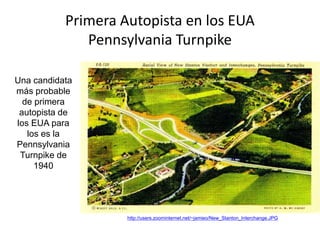 Primera Autopista en los EUA
Pennsylvania Turnpike
Una candidata
más probable
de primera
autopista de
los EUA para
los es la
Pennsylvania
Turnpike de
1940
http://users.zoominternet.net/~jamieo/New_Stanton_Interchange.JPG
 