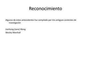 Reconocimiento
Algunos de estos antecedentes fue compilado por mis antiguos asistentes de
investigación
Jianhong (Jane) Wang
Wesley Marshall
 
