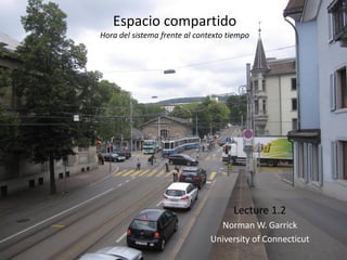 Espacio compartido
Hora del sistema frente al contexto tiempo
Lecture 1.2
Norman W. Garrick
University of Connecticut
 