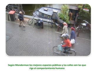 Según Monderman los mejores espacios públicos y las calles son las que
rige el comportamiento humano
 