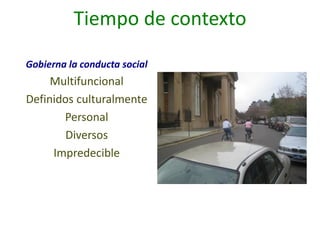 Tiempo de contexto
Gobierna la conducta social
Multifuncional
Definidos culturalmente
Personal
Diversos
Impredecible
 