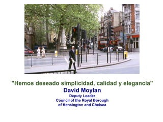 "Hemos deseado simplicidad, calidad y elegancia"
David Moylan
Deputy Leader
Council of the Royal Borough
of Kensington and Chelsea
 