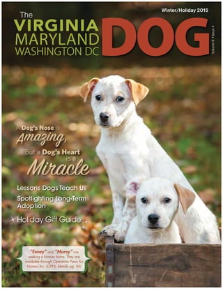 Winter/Holiday 2015
Lessons Dogs Teach Us
Spotlighting Long-Term
Adoption
Holiday Gift Guide
{ }“Eeney” and “Morey” are
seeking a forever home. They are
available through Operation Paws for
Homes, Inc. (OPH). (details pg. 46)
A Dog’s Nose is
Amazing,
But a Dog’s Heart
is ais a
Miracle
 