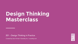 Design Thinking
Masterclass
201 – Design Thinking in Practice
Created by Sara Fortier | Outwitly Inc. | outwitly.com
 