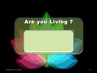 Are you Living ?Are you Living ?
Are you livingAre you living
in thein the Past orPast or
in the Future orin the Future or
in the Present ?in the Present ?
February 3, 2018 11
 