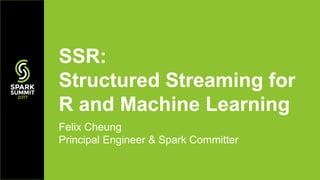 Felix Cheung
Principal Engineer & Spark Committer
SSR:
Structured Streaming for
R and Machine Learning
 