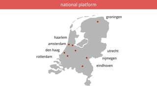 .
.
..
.
.
.
.
amsterdam
haarlem
den haag
rotterdam
groningen
nijmegen
eindhoven
utrecht
national platform
 