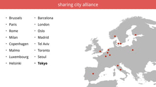 ...
...
..
.
..
.
.
sharing city alliance
• Brussels
• Paris
• Rome
• Milan
• Copenhagen
• Malmo
• Luxembourg
• Helsinki
• Barcelona
• London
• Oslo
• Madrid
• Tel Aviv
• Toronto
• Seoul
• Tokyo
 
