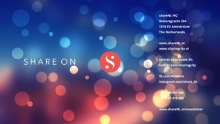 shareNL HQ
Keizersgracht 264
1016 EV Amsterdam
The Netherlands
www.shareNL.nl
www.sharingcity.nl
twitter.com/share_NL
twitter.com/sharingcity
fb.com/NLshare
instagram.com/share_NL
+31 6 30 987 900
+31 6 37 410 400
www.shareNL.nl/newsletter
S H A R E O N
 