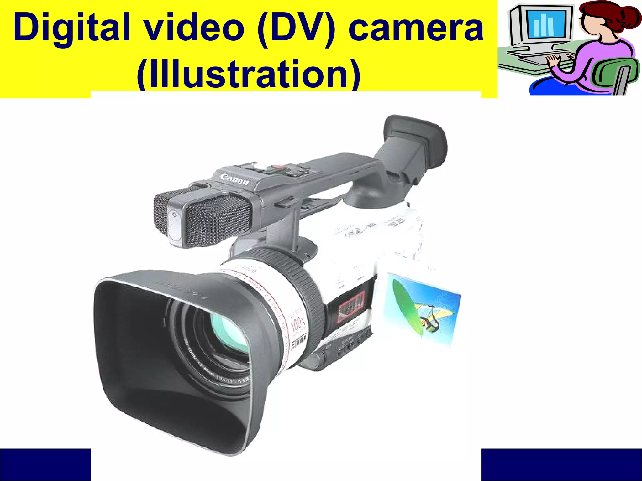 O level Computer Studies Topic Two: Computer Hardware
© Jinja College Computer Studies Department, 2011
Digital video (DV) camera
(Illustration)
 