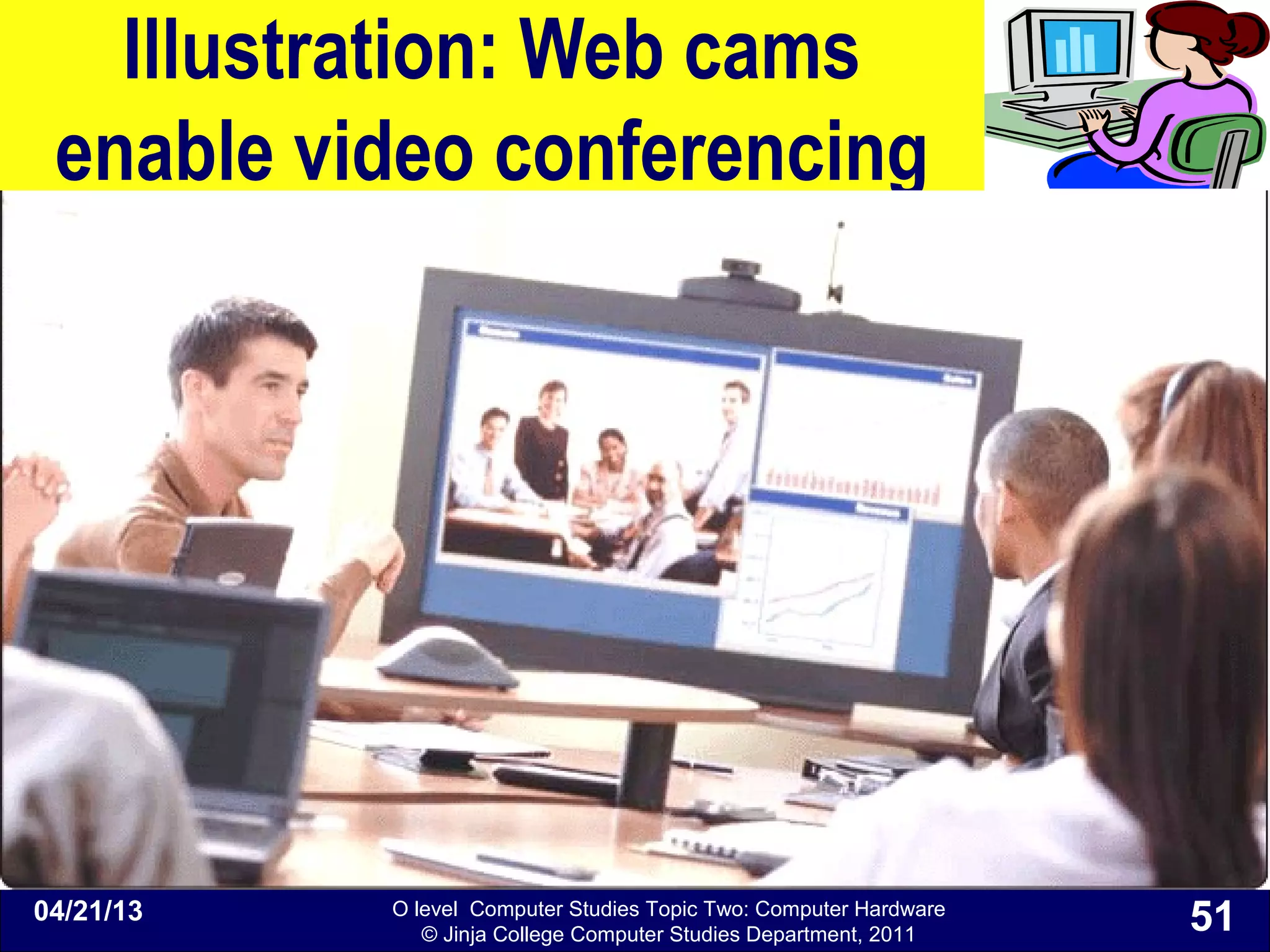 O level Computer Studies Topic Two: Computer Hardware
© Jinja College Computer Studies Department, 2011
Illustration: Web cams
enable video conferencing
04/21/13 51
 