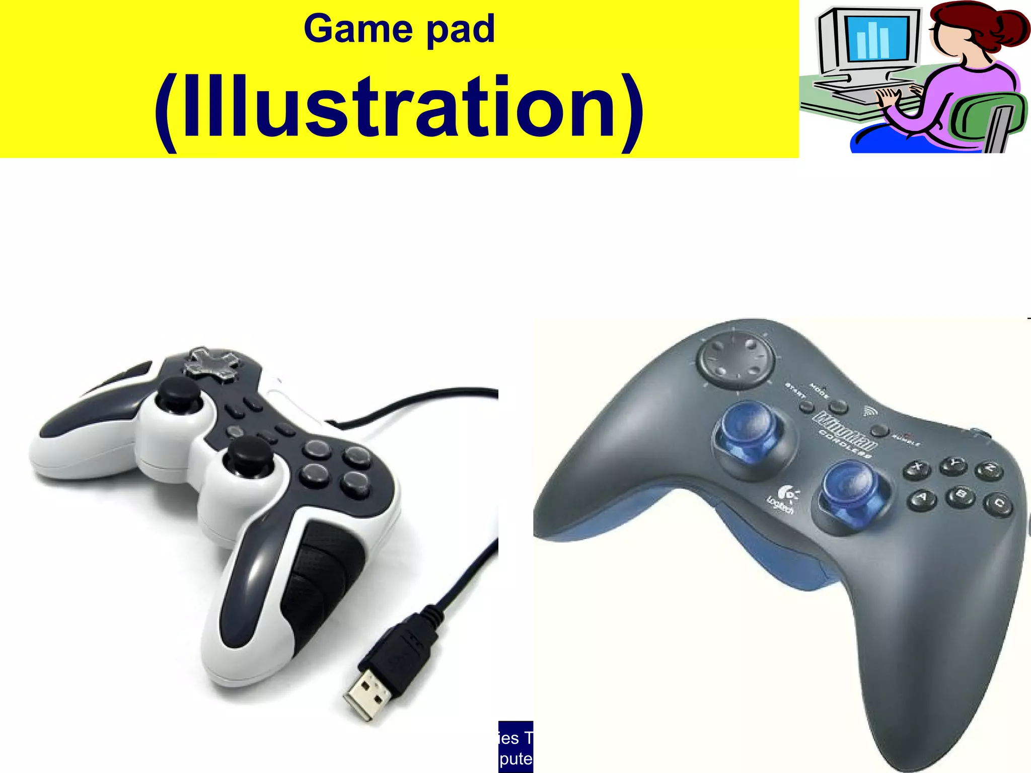 O level Computer Studies Topic Two: Computer Hardware
© Jinja College Computer Studies Department, 2011
Game pad
(Illustration)
 