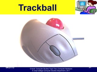 O level Computer Studies Topic Two: Computer Hardware
© Jinja College Computer Studies Department, 2011
Trackball
04/21/13 31
 
