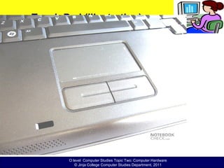 O level Computer Studies Topic Two: Computer Hardware
© Jinja College Computer Studies Department, 2011
Touch Pad (Illustration)
 