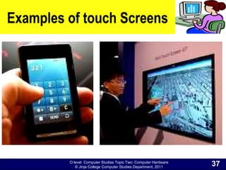O level Computer Studies Topic Two: Computer Hardware
© Jinja College Computer Studies Department, 2011
Examples of touch Screens
37
 