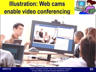 O level Computer Studies Topic Two: Computer Hardware
© Jinja College Computer Studies Department, 2011
Illustration: Web cams
enable video conferencing
04/21/13 51
 